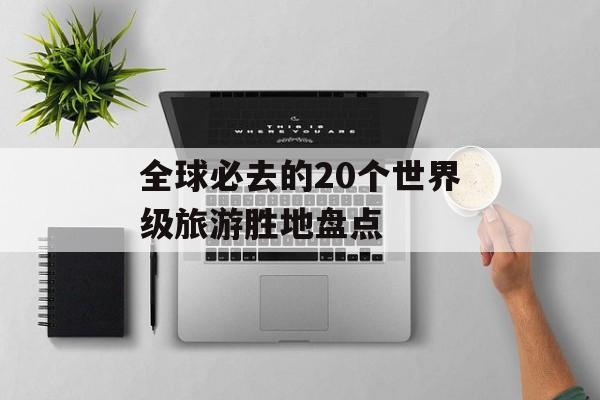 全球必去的20个世界级旅游胜地盘点-第1张图片-
