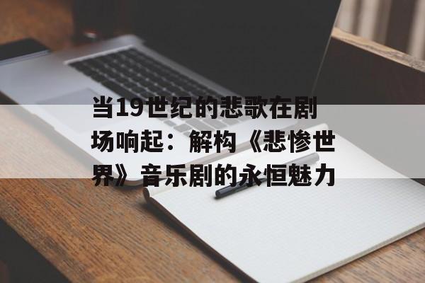当19世纪的悲歌在剧场响起：解构《悲惨世界》音乐剧的永恒魅力-第1张图片-