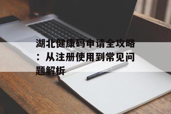 湖北健康码申请全攻略：从注册使用到常见问题解析-第1张图片-