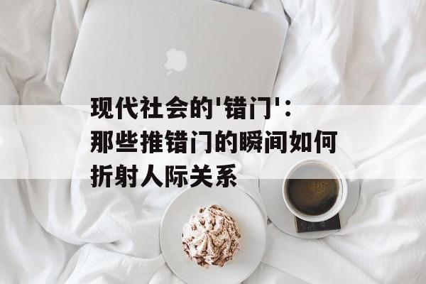 现代社会的'错门'：那些推错门的瞬间如何折射人际关系-第1张图片-