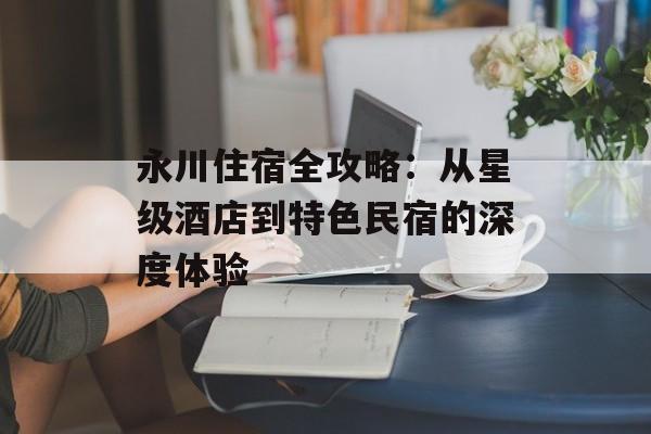 永川住宿全攻略：从星级酒店到特色民宿的深度体验-第1张图片-