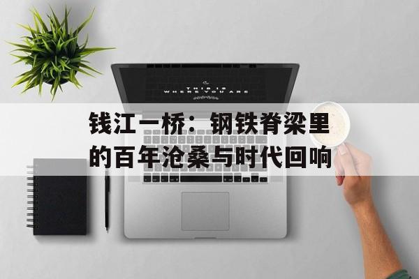 钱江一桥：钢铁脊梁里的百年沧桑与时代回响-第1张图片-