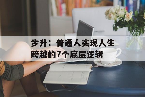 步升：普通人实现人生跨越的7个底层逻辑-第1张图片-