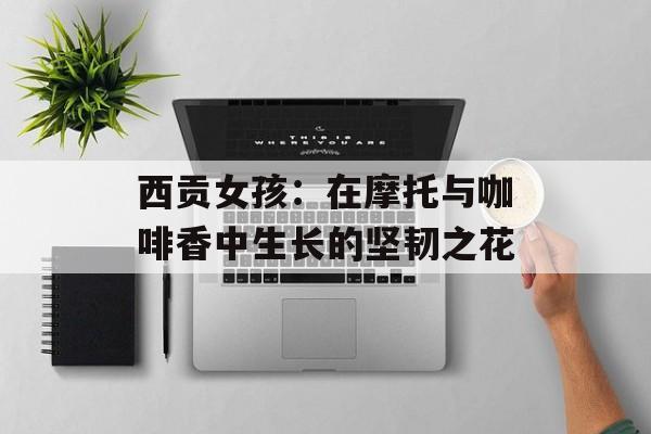 西贡女孩：在摩托与咖啡香中生长的坚韧之花-第1张图片-