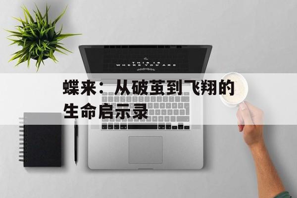 蝶来：从破茧到飞翔的生命启示录-第1张图片-