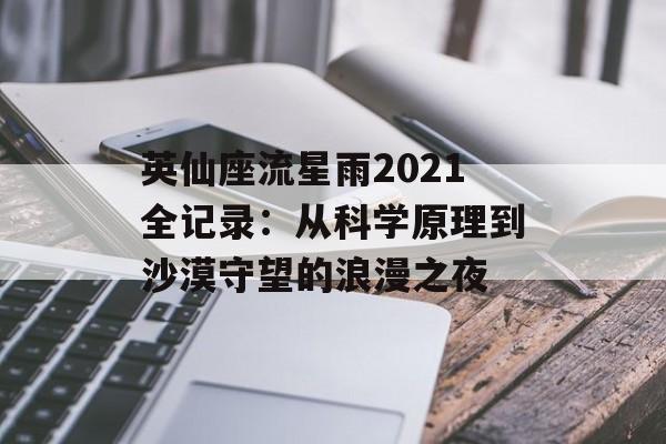 英仙座流星雨2021全记录：从科学原理到沙漠守望的浪漫之夜-第1张图片-