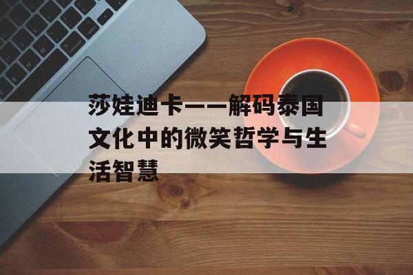 莎娃迪卡——解码泰国文化中的微笑哲学与生活智慧-第1张图片-