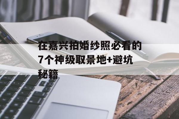在嘉兴拍婚纱照必看的7个神级取景地+避坑秘籍-第1张图片-