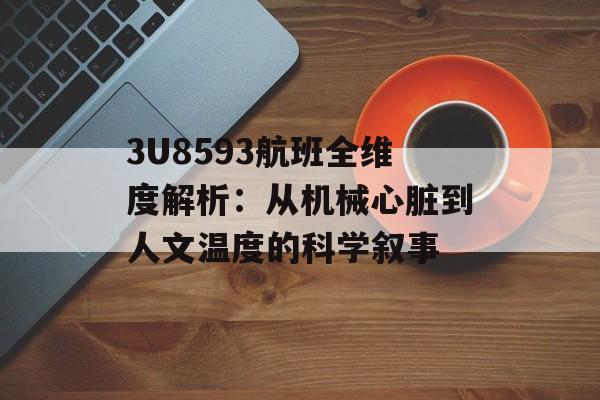 3U8593航班全维度解析：从机械心脏到人文温度的科学叙事-第1张图片-