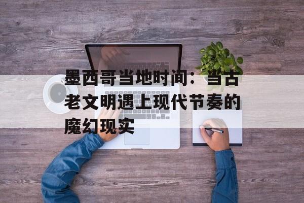 墨西哥当地时间：当古老文明遇上现代节奏的魔幻现实-第1张图片-