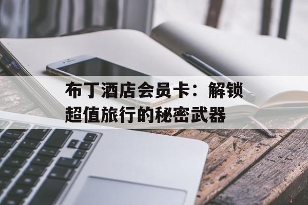布丁酒店会员卡：解锁超值旅行的秘密武器-第1张图片-