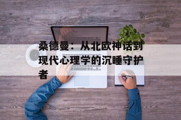 桑德曼：从北欧神话到现代心理学的沉睡守护者-第1张图片-