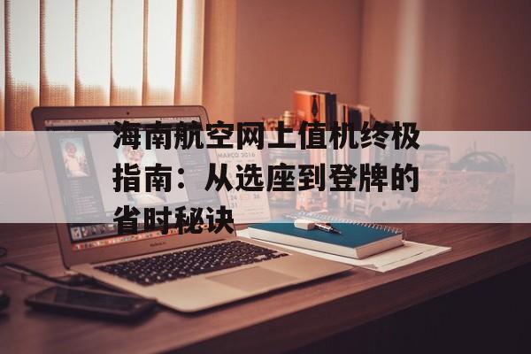 海南航空网上值机终极指南：从选座到登牌的省时秘诀-第1张图片-