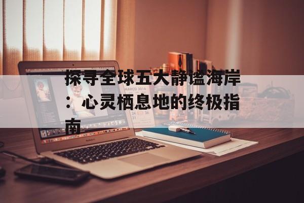 探寻全球五大静谧海岸：心灵栖息地的终极指南-第1张图片-