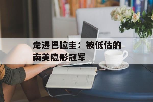 走进巴拉圭：被低估的南美隐形冠军-第1张图片-