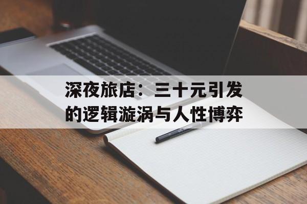 深夜旅店：三十元引发的逻辑漩涡与人性博弈-第1张图片-