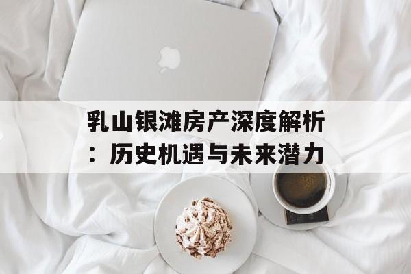 乳山银滩房产深度解析：历史机遇与未来潜力-第1张图片-