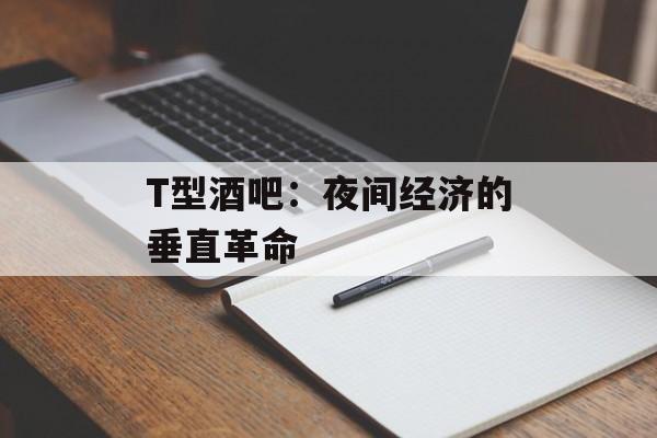 T型酒吧：夜间经济的垂直革命-第1张图片-