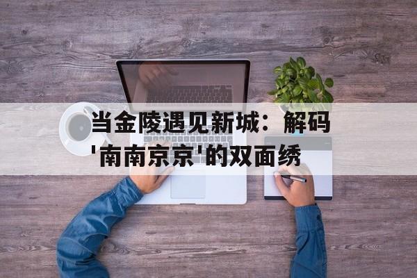 当金陵遇见新城：解码'南南京京'的双面绣-第1张图片-