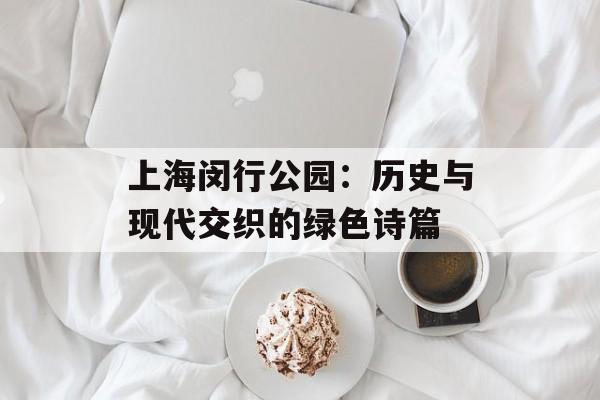 上海闵行公园：历史与现代交织的绿色诗篇-第1张图片-