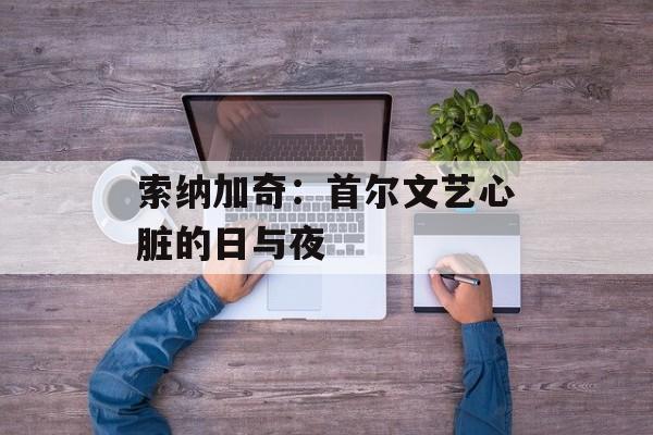 索纳加奇：首尔文艺心脏的日与夜-第1张图片-