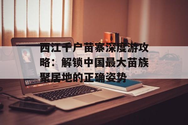 西江千户苗寨深度游攻略：解锁中国最大苗族聚居地的正确姿势-第1张图片-