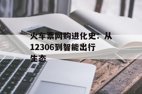 火车票网购进化史：从12306到智能出行生态-第1张图片-