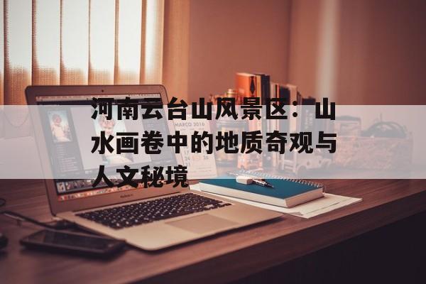 河南云台山风景区：山水画卷中的地质奇观与人文秘境-第1张图片-