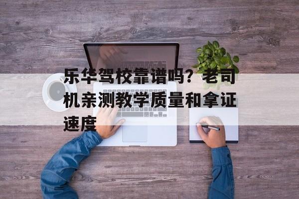 乐华驾校靠谱吗？老司机亲测教学质量和拿证速度-第1张图片-