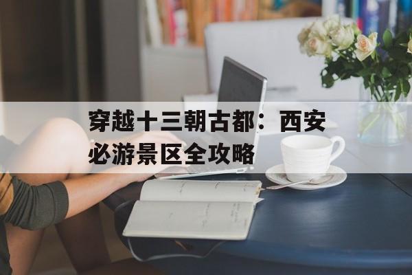 穿越十三朝古都：西安必游景区全攻略-第1张图片-