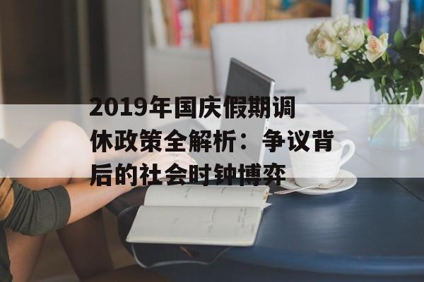 2019年国庆假期调休政策全解析：争议背后的社会时钟博弈-第1张图片-
