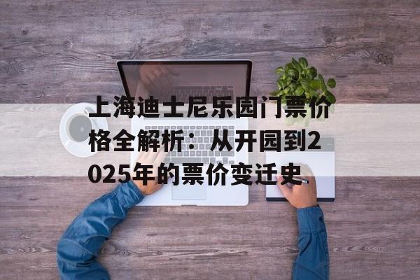 上海迪士尼乐园门票价格全解析：从开园到2025年的票价变迁史-第1张图片-