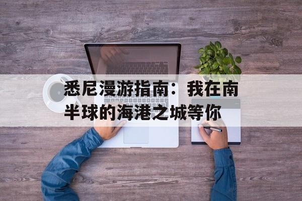悉尼漫游指南：我在南半球的海港之城等你-第1张图片-