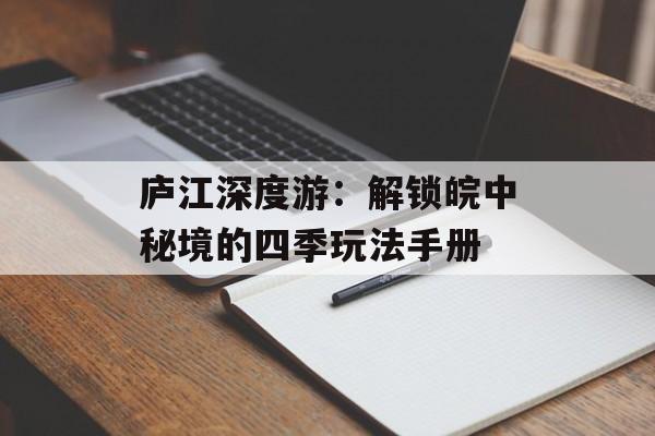 庐江深度游：解锁皖中秘境的四季玩法手册-第1张图片-