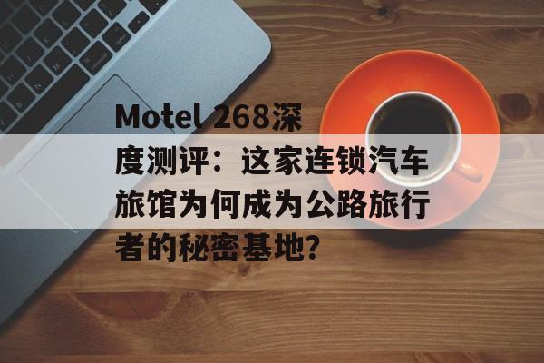 Motel 268深度测评：这家连锁汽车旅馆为何成为公路旅行者的秘密基地？-第1张图片-