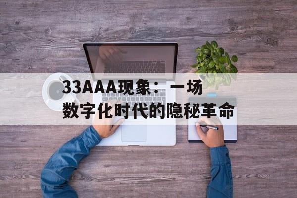 33AAA现象：一场数字化时代的隐秘革命-第1张图片-