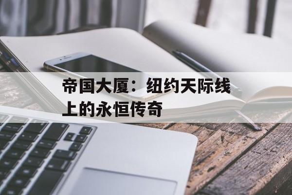 帝国大厦：纽约天际线上的永恒传奇-第1张图片-
