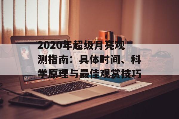 2020年超级月亮观测指南：具体时间、科学原理与最佳观赏技巧-第1张图片-