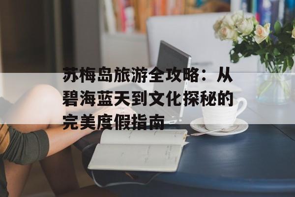 苏梅岛旅游全攻略：从碧海蓝天到文化探秘的完美度假指南-第1张图片-