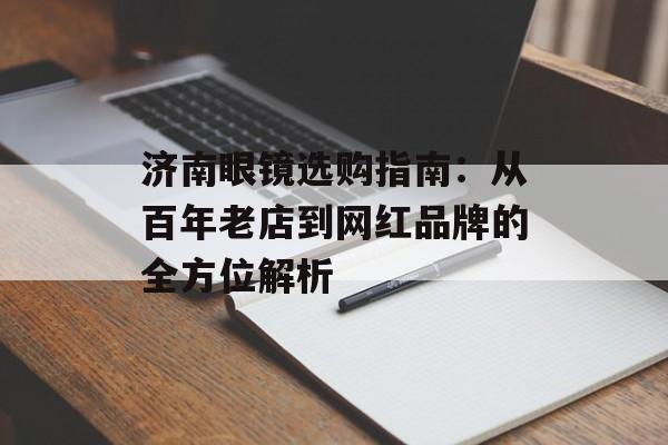济南眼镜选购指南:从百年老店到网红品牌的全方位解析-第1张图片- 济南眼镜选购指南:从百年老店到网红品牌的全方位解析-第1张图片-