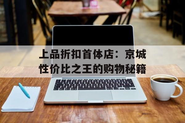 上品折扣首体店：京城性价比之王的购物秘籍-第1张图片-