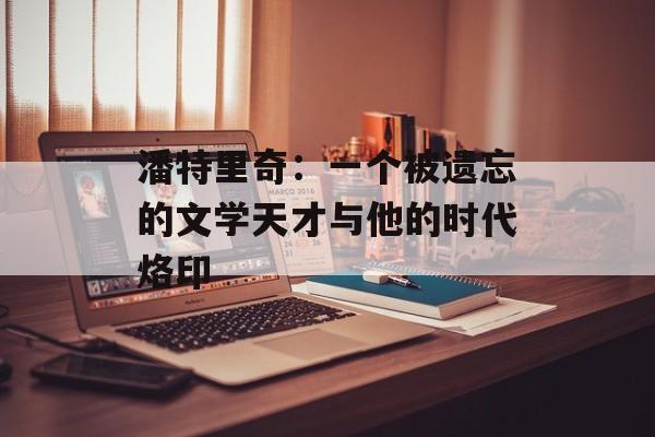 潘特里奇:一个被遗忘的文学天才与他的时代烙印-第1张图片- 潘特里奇:一个被遗忘的文学天才与他的时代烙印-第1张图片-