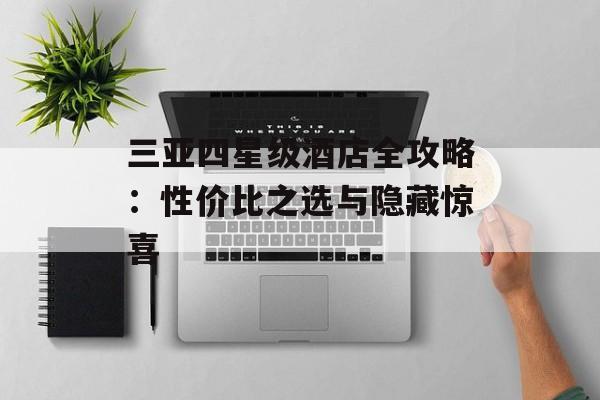三亚四星级酒店全攻略：性价比之选与隐藏惊喜-第1张图片-