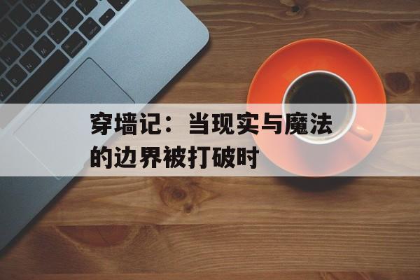 穿墙记：当现实与魔法的边界被打破时-第1张图片-