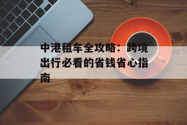 中港租车全攻略：跨境出行必看的省钱省心指南-第1张图片-