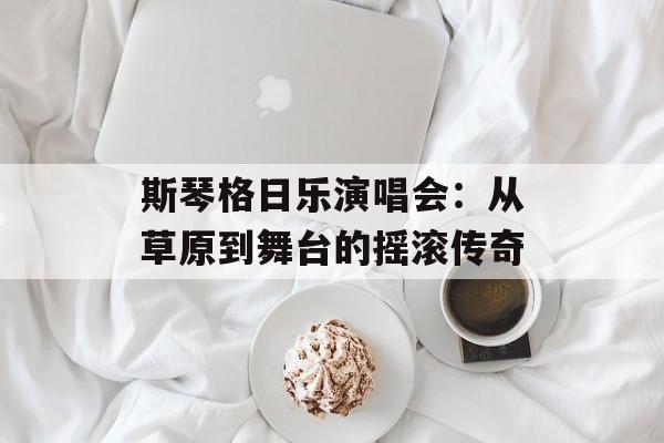斯琴格日乐演唱会：从草原到舞台的摇滚传奇-第1张图片-