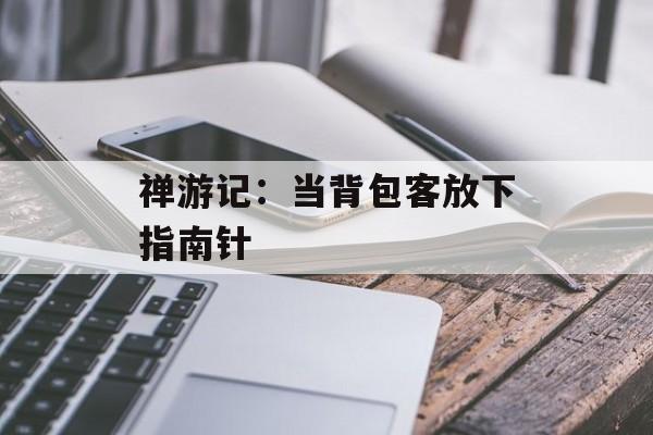 禅游记：当背包客放下指南针-第1张图片-