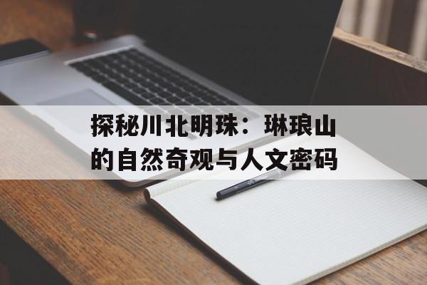 探秘川北明珠：琳琅山的自然奇观与人文密码-第1张图片-