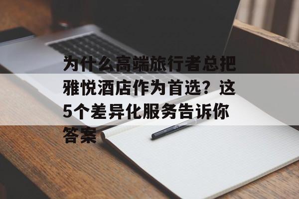 为什么高端旅行者总把雅悦酒店作为首选？这5个差异化服务告诉你答案-第1张图片-