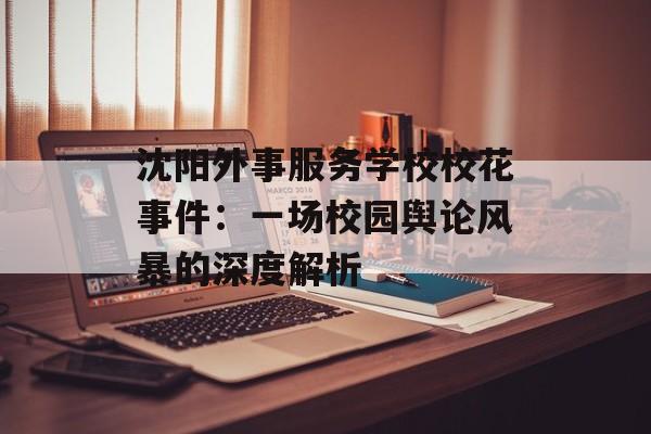 沈阳外事服务学校校花事件：一场校园舆论风暴的深度解析-第1张图片-